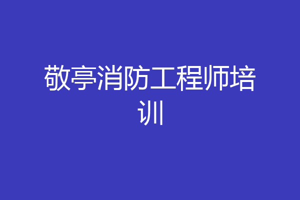 敬亭消防工程师培训