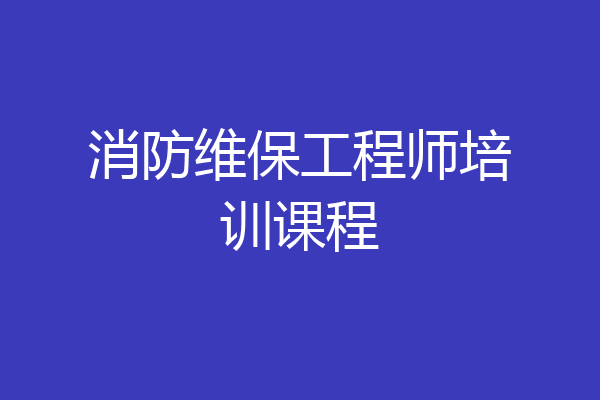 消防维保工程师培训课程