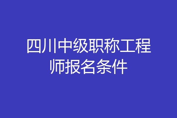 四川中级职称工程师报名条件