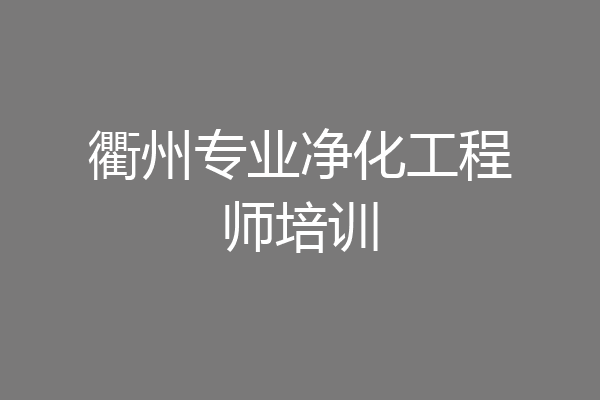衢州专业净化工程师培训