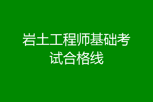岩土工程师基础考试合格线