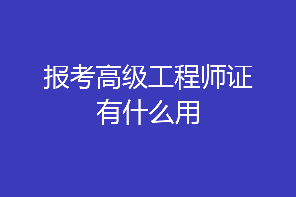报考高级工程师证有什么用
