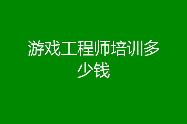 游戏工程师培训多少钱