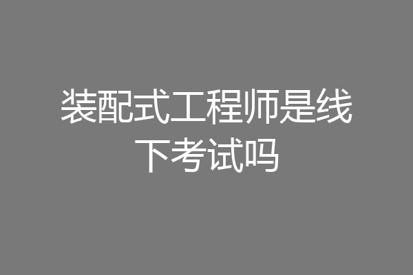 装配式工程师是线下考试吗