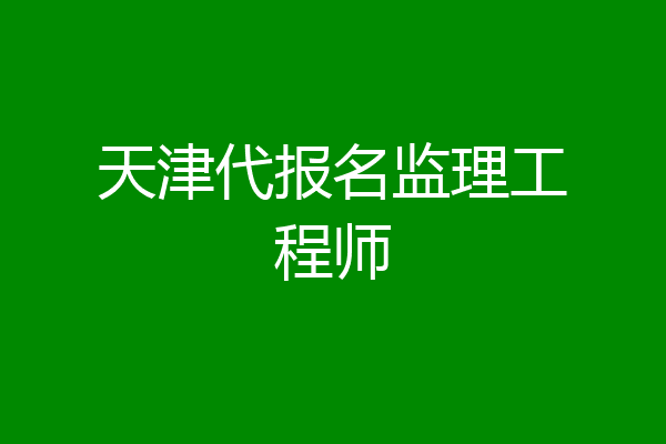天津代报名监理工程师