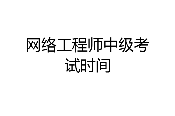 网络工程师中级考试时间