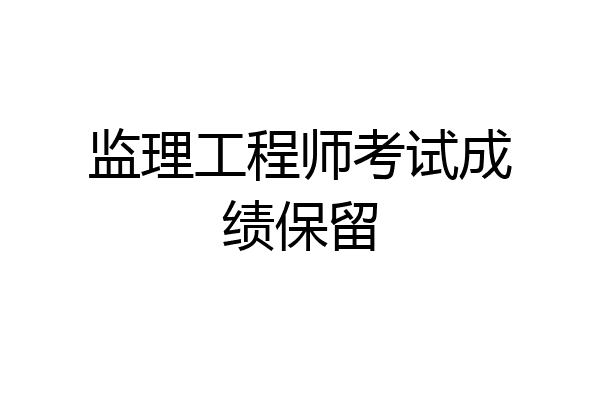 监理工程师考试成绩保留