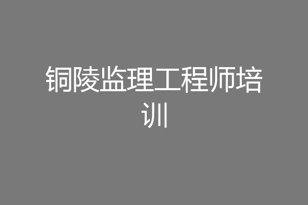 铜陵监理工程师培训