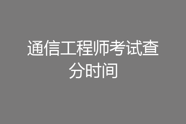 通信工程师考试查分时间