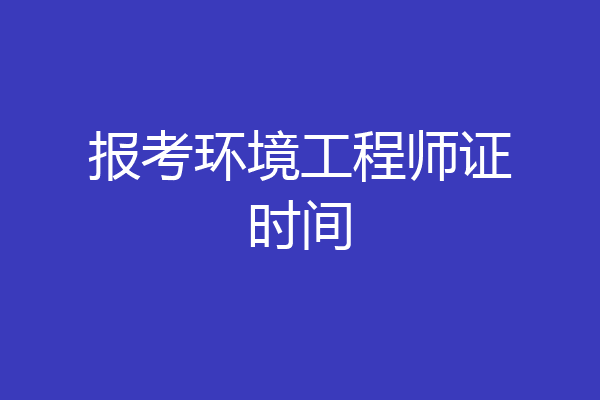 报考环境工程师证时间