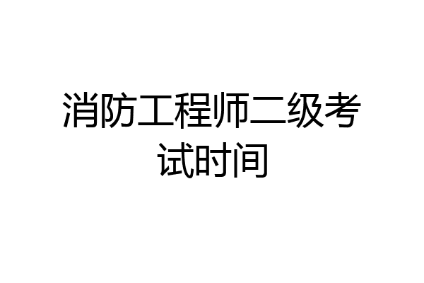消防工程师二级考试时间