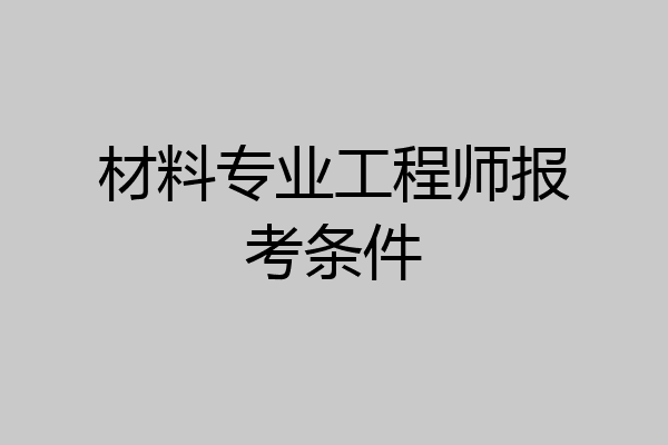 材料专业工程师报考条件