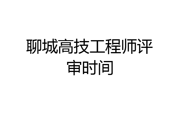 聊城高技工程师评审时间