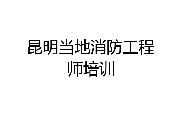 昆明当地消防工程师培训