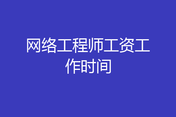 网络工程师工资工作时间