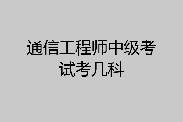 通信工程师中级考试考几科