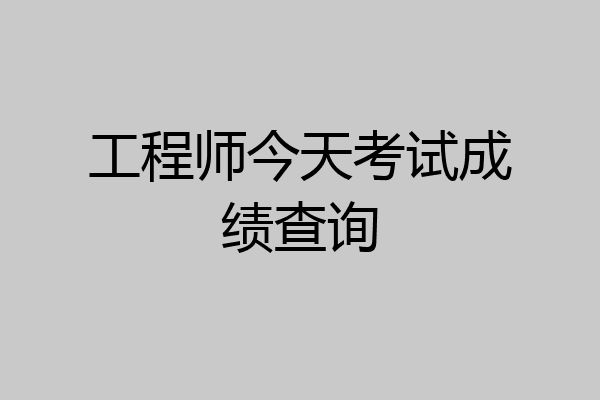 工程师今天考试成绩查询