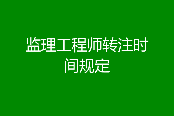 监理工程师转注时间规定