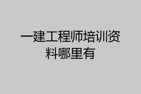 一建工程师培训资料哪里有