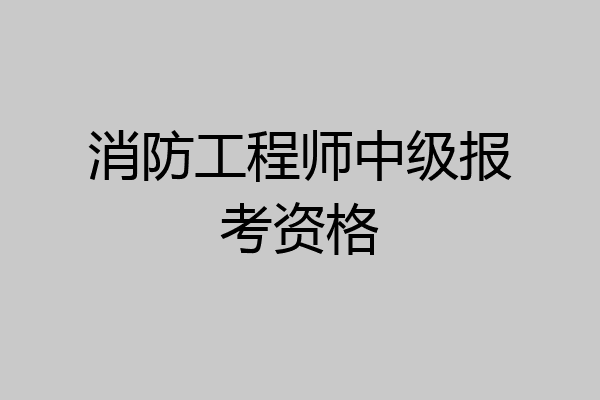 消防工程师中级报考资格
