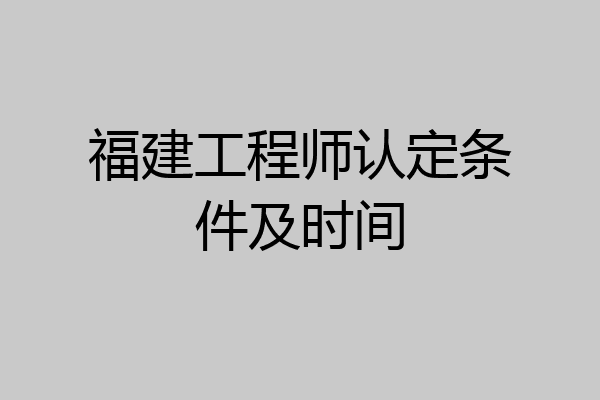 福建工程师认定条件及时间