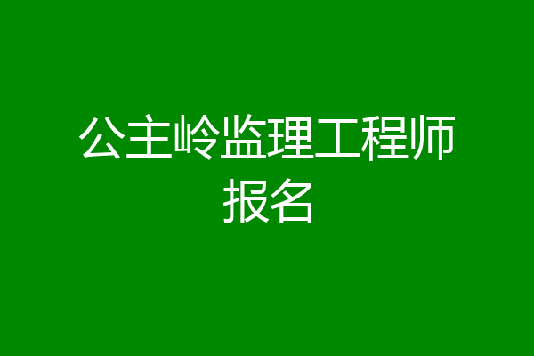 公主岭监理工程师报名