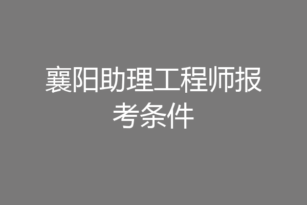 襄阳助理工程师报考条件