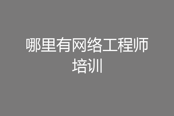 哪里有网络工程师培训