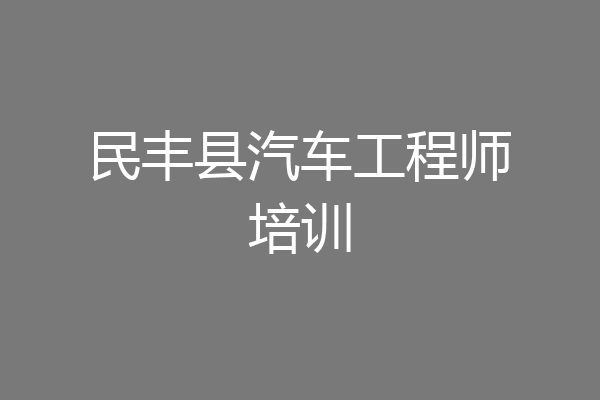 民丰县汽车工程师培训