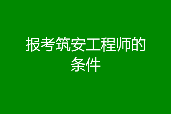 报考筑安工程师的条件
