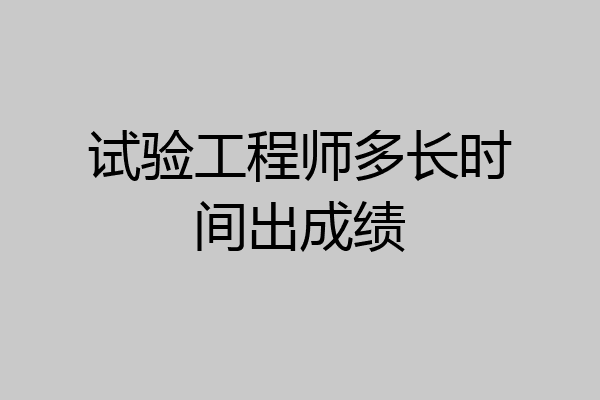 试验工程师多长时间出成绩