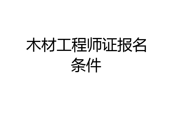 木材工程师证报名条件
