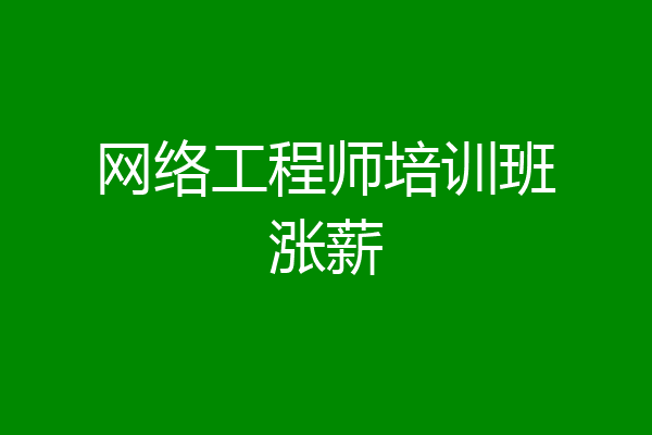 网络工程师培训班涨薪