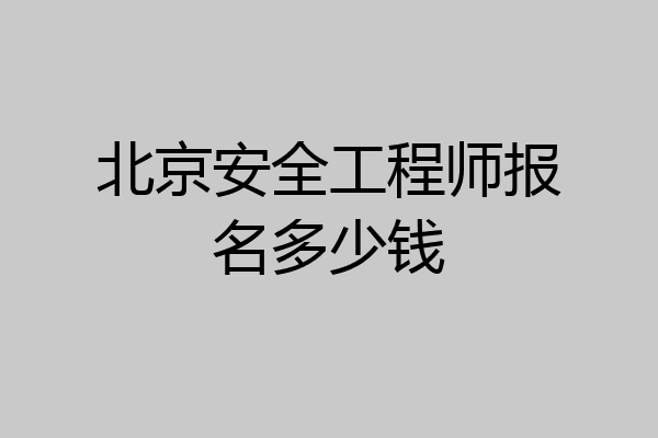 北京安全工程师报名多少钱