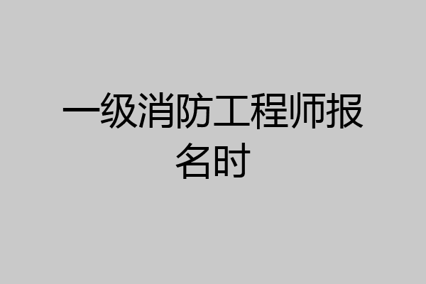 一级消防工程师报名时