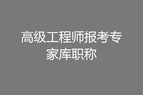 高级工程师报考专家库职称