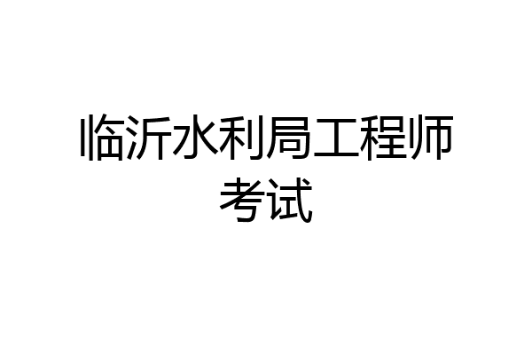 临沂水利局工程师考试