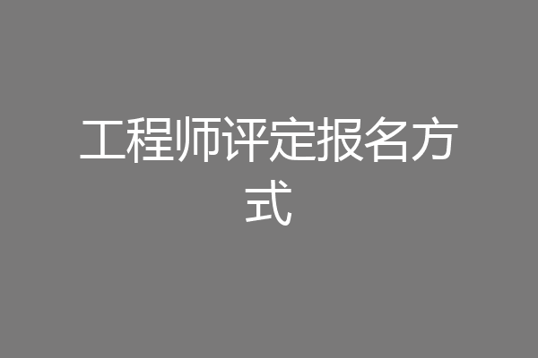 工程师评定报名方式