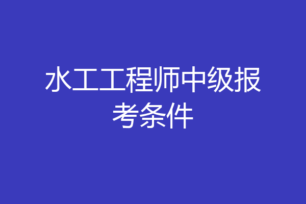 水工工程师中级报考条件