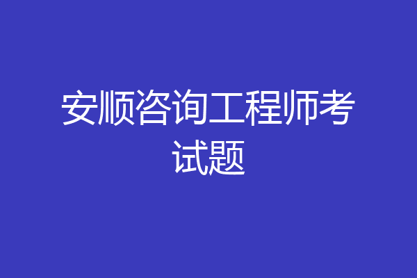 安顺咨询工程师考试题