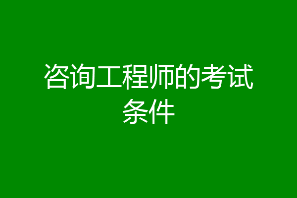 咨询工程师的考试条件