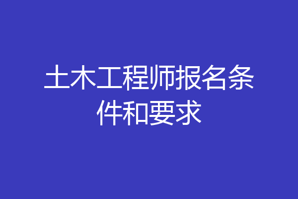 土木工程师报名条件和要求
