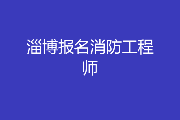 淄博报名消防工程师