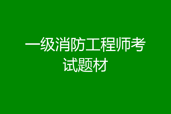 一级消防工程师考试题材