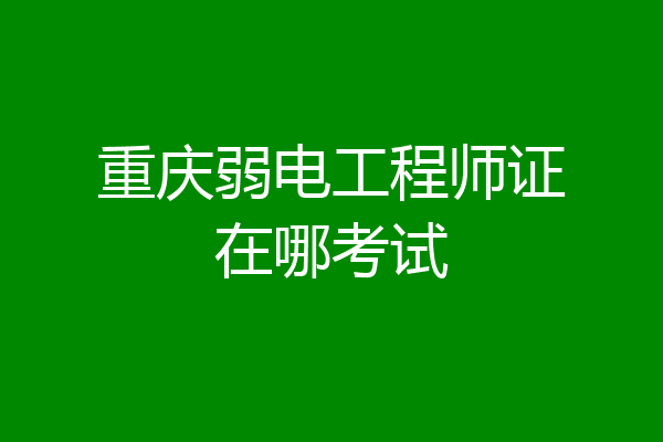 重庆弱电工程师证在哪考试