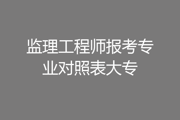 监理工程师报考专业对照表大专