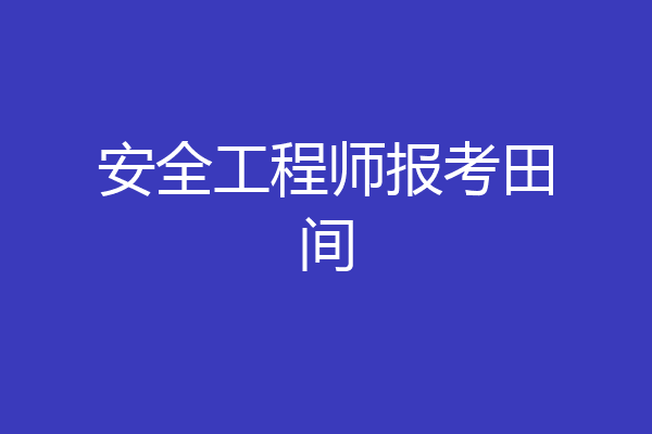 安全工程师报考田间