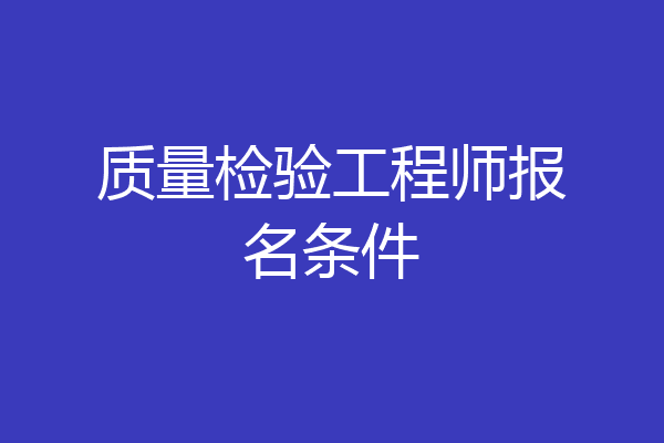 质量检验工程师报名条件