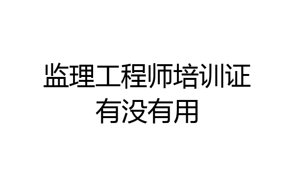 监理工程师培训证有没有用