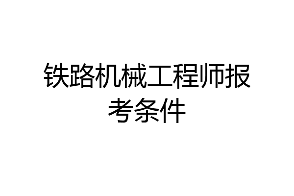 铁路机械工程师报考条件